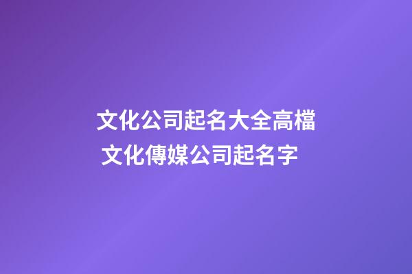 文化公司起名大全高檔 文化傳媒公司起名字-第1張-公司起名-玄機派